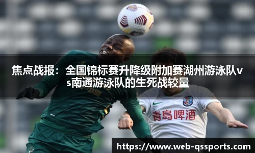 焦点战报：全国锦标赛升降级附加赛湖州游泳队vs南通游泳队的生死战较量