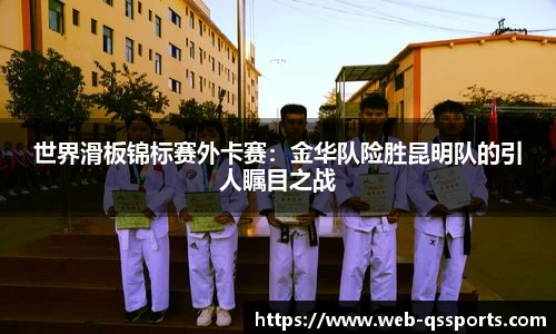 世界滑板锦标赛外卡赛：金华队险胜昆明队的引人瞩目之战