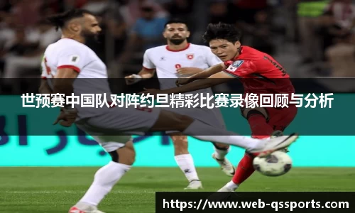 世预赛中国队对阵约旦精彩比赛录像回顾与分析