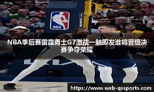 NBA季后赛雷霆勇士G7激战一触即发谁将晋级决赛争夺荣耀